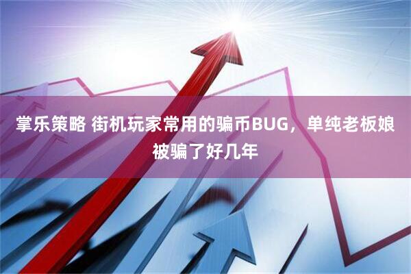 掌乐策略 街机玩家常用的骗币BUG，单纯老板娘被骗了好几年