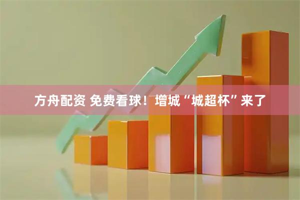 方舟配资 免费看球！增城“城超杯”来了