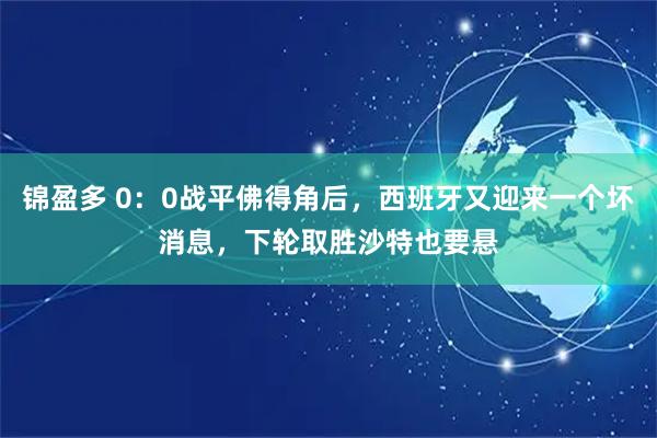 锦盈多 0：0战平佛得角后，西班牙又迎来一个坏消息，下轮取胜沙特也要悬
