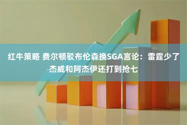 红牛策略 费尔顿驳布伦森换SGA言论：雷霆少了杰威和阿杰伊还打到抢七