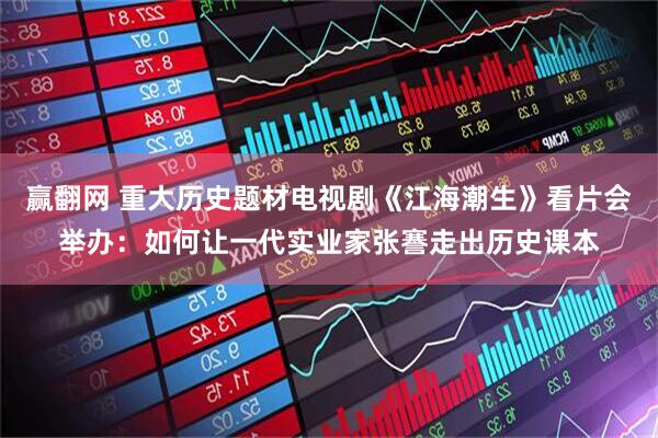赢翻网 重大历史题材电视剧《江海潮生》看片会举办：如何让一代实业家张謇走出历史课本