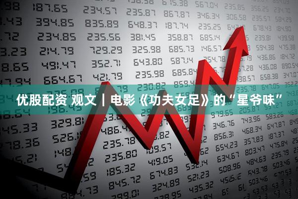 优股配资 观文｜电影《功夫女足》的“星爷味”